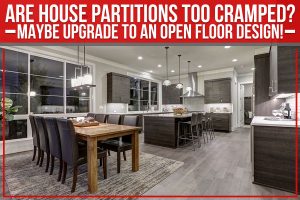 Read more about the article Are House Partitions Too Cramped? Maybe Upgrade To An Open Floor Design!