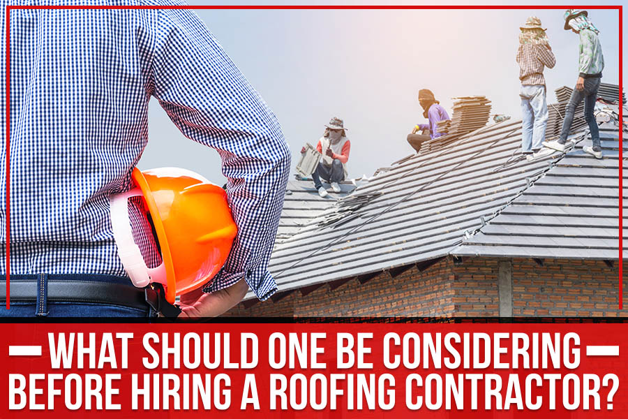You are currently viewing What Should One Be Considering Before Hiring A Roofing Contractor?
