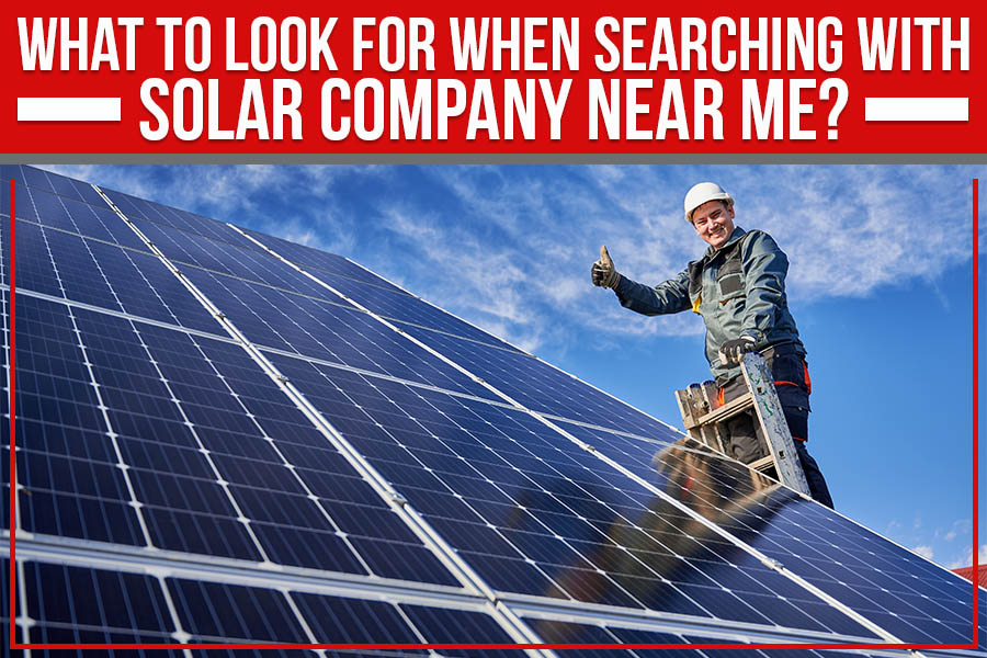 What To Look for When Searching With “Solar Company Near Me”?