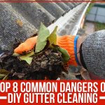 Top 8 Common Dangers Of DIY Gutter Cleaning
